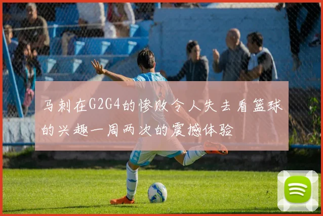 马刺在G2G4的惨败令人失去看篮球的兴趣一周两次的震撼体验