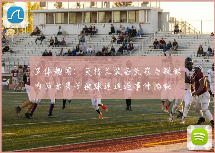 罗体趣闻：英格兰装备失窃与疑似内马尔男子被球迷追逐事件揭秘